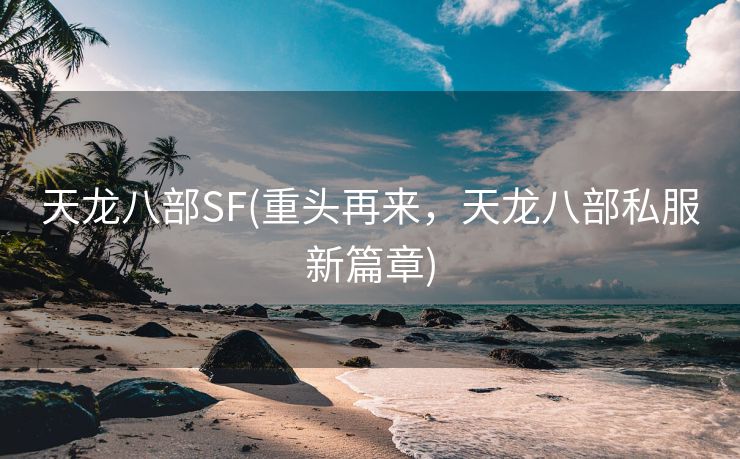 天龙八部SF(重头再来，天龙八部私服新篇章)