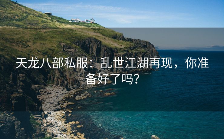 天龙八部私服：乱世江湖再现，你准备好了吗？