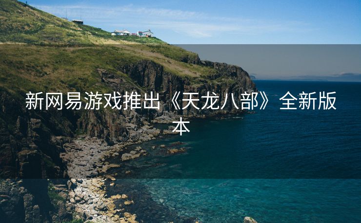 新网易游戏推出《天龙八部》全新版本