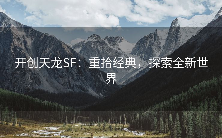 开创天龙SF：重拾经典，探索全新世界