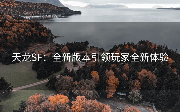 天龙SF：全新版本引领玩家全新体验