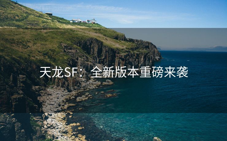 天龙SF：全新版本重磅来袭