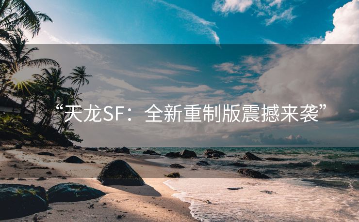 “天龙SF：全新重制版震撼来袭”