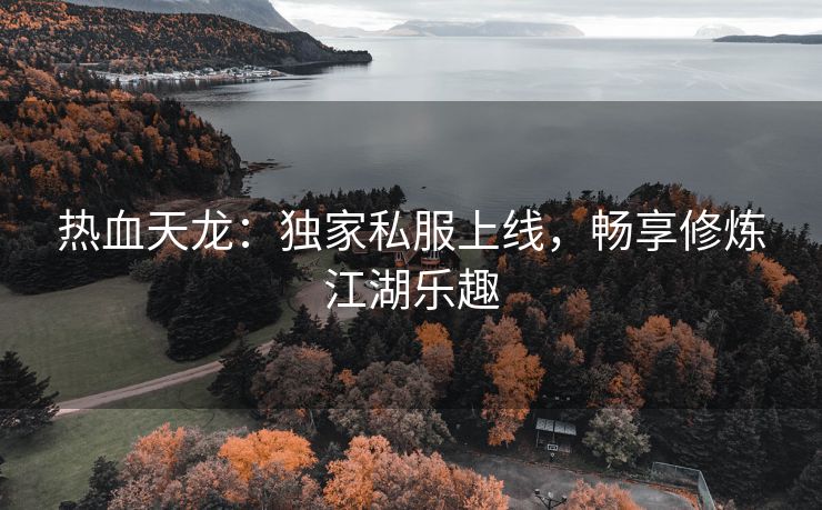 热血天龙：独家私服上线，畅享修炼江湖乐趣