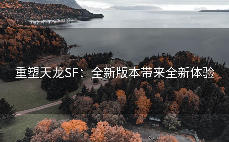 重塑天龙SF：全新版本带来全新体验