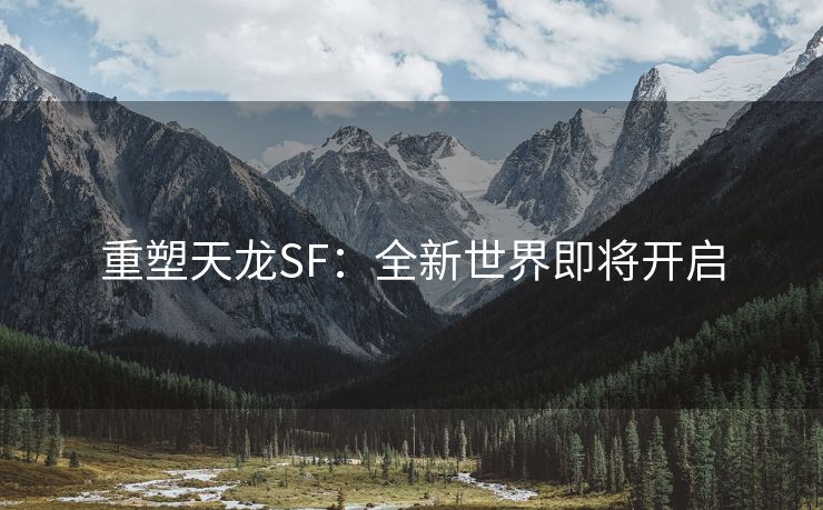 重塑天龙SF：全新世界即将开启