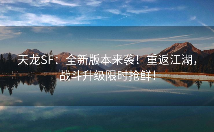 天龙SF：全新版本来袭！重返江湖，战斗升级限时抢鲜！