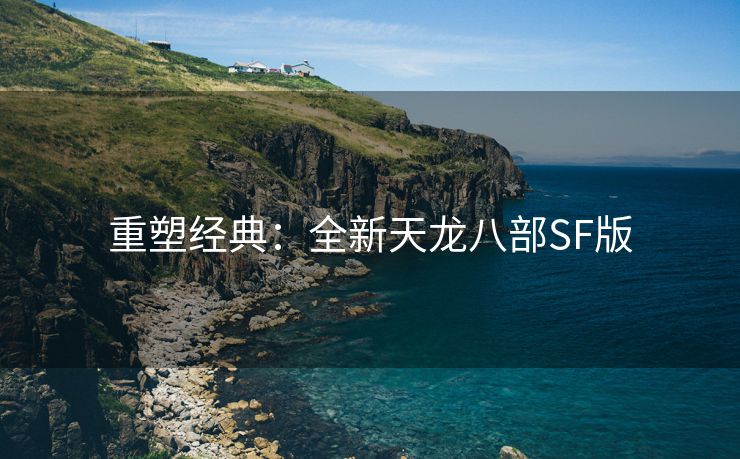 重塑经典：全新天龙八部SF版