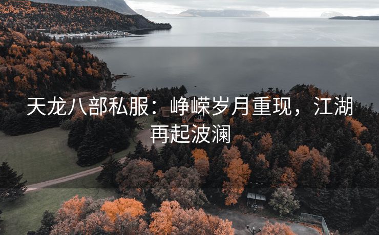 天龙八部私服：峥嵘岁月重现，江湖再起波澜