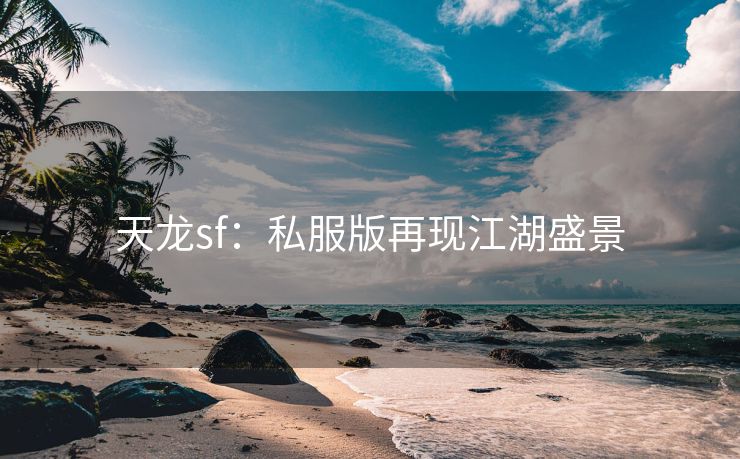 天龙sf：私服版再现江湖盛景