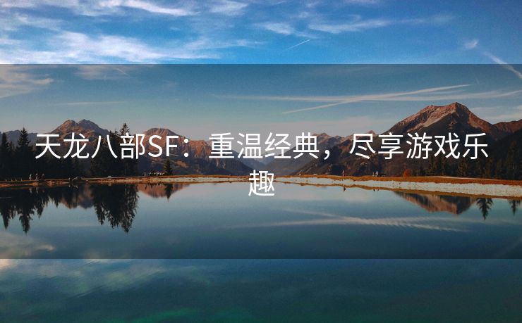 天龙八部SF：重温经典，尽享游戏乐趣