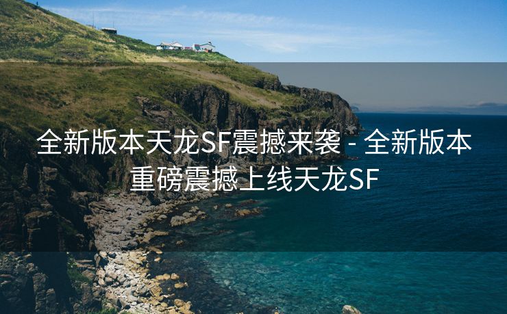 全新版本天龙SF震撼来袭 - 全新版本重磅震撼上线天龙SF